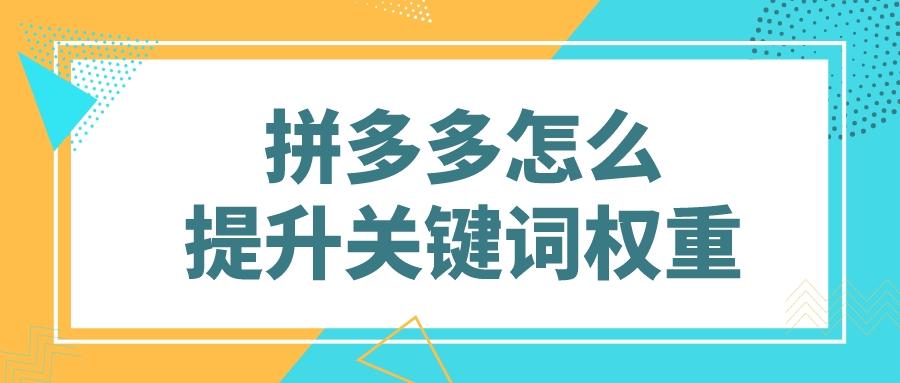 拼多多关键词权重分怎么提升（解读拼多多怎么提升关键词权重）-第1张图片-周小辉博客