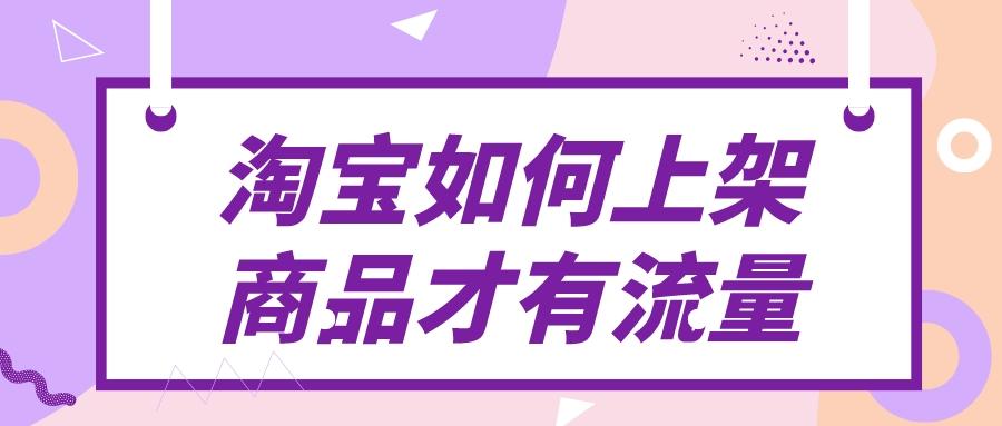 淘宝如何上架商品才有流量(讲解上架技巧是什么)-第1张图片-周小辉博客