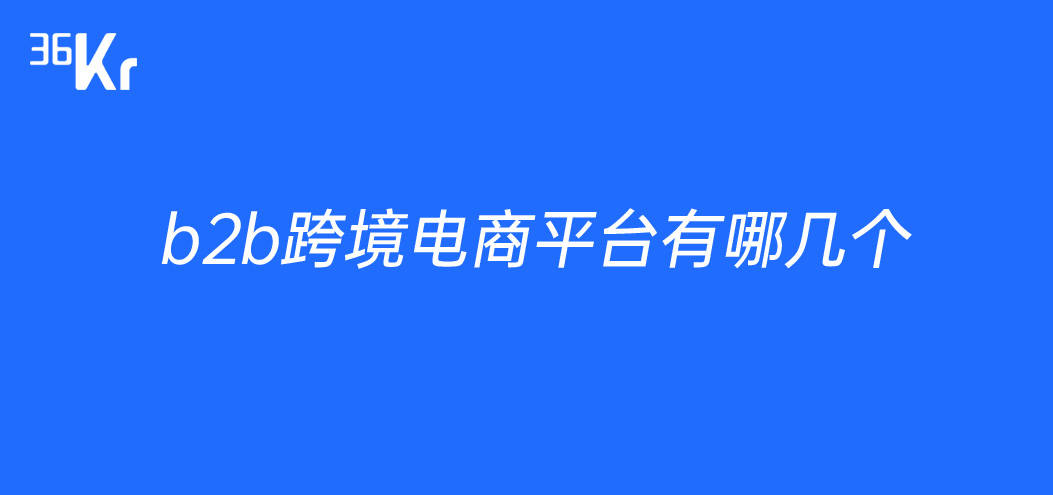b2b<a href='https://www.zhouxiaohui.cn/kuajing/
' target='_blank'>跨境电商</a>平台有哪几个-第1张图片-周小辉博客