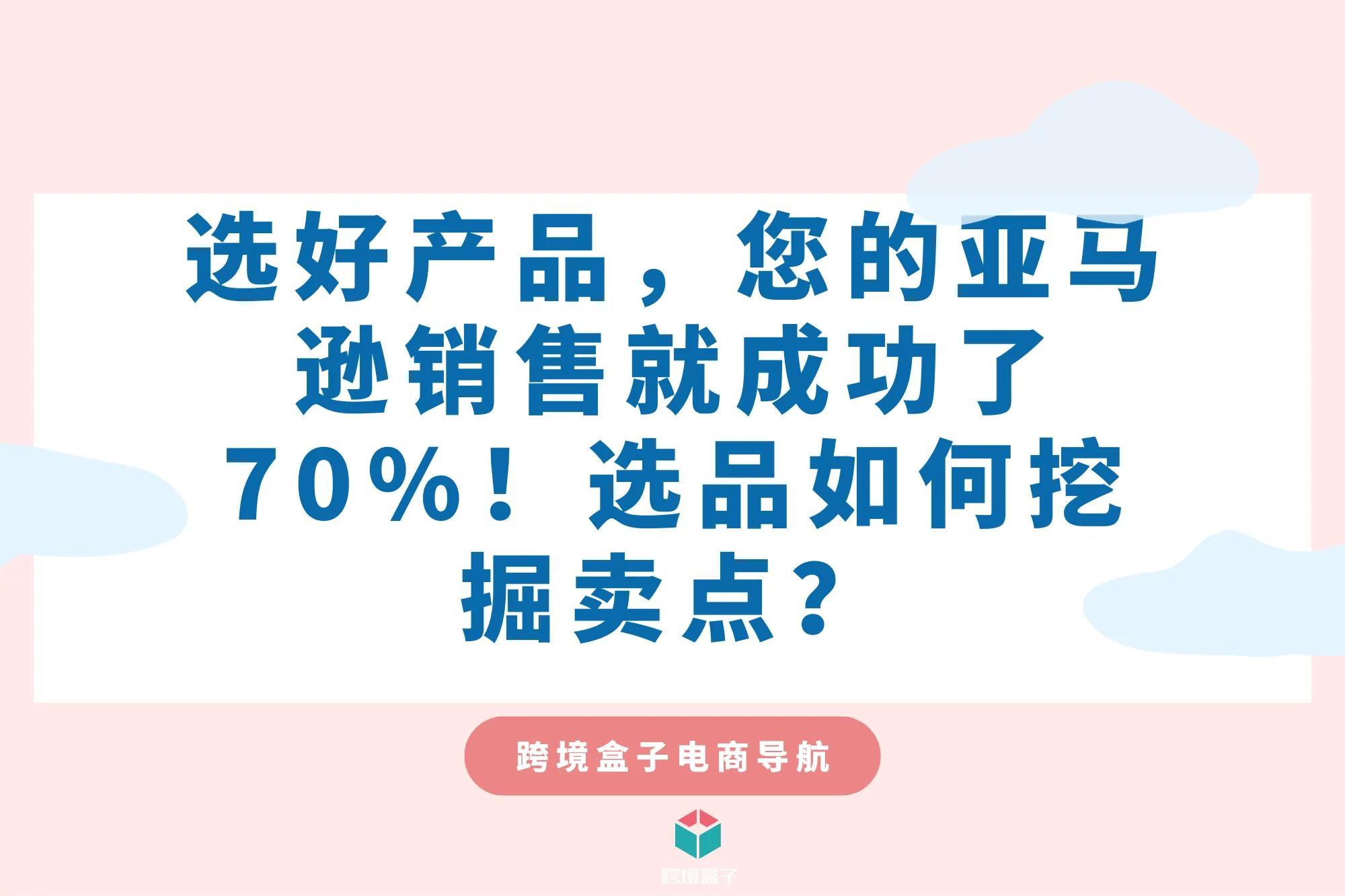 选好产品，您的<a href='https://www.zhouxiaohui.cn/kuajing/
' target='_blank'>亚马逊</a>销售就成功了70%！选品如何挖掘卖点？-第1张图片-周小辉博客